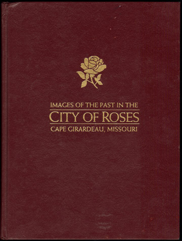 Images of the Past in the City of Roses: Cape Girardeau, Missouri Historical Photographs